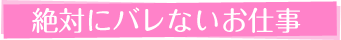 絶対にバレないお仕事